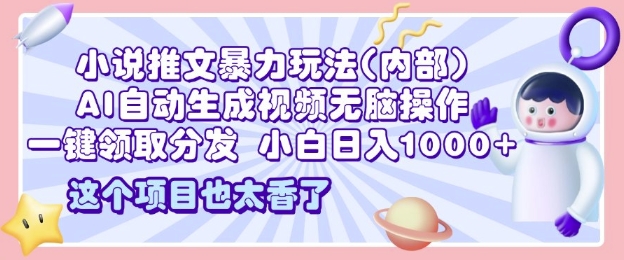 2025小说推文暴力玩法(内部)，AI自动生成视频无脑操作，一键领取分发，小白日入多张