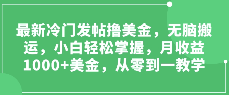 最新冷门发帖撸美金，无脑搬运，小白轻松掌握，月收益1000+美金，从零到一教学