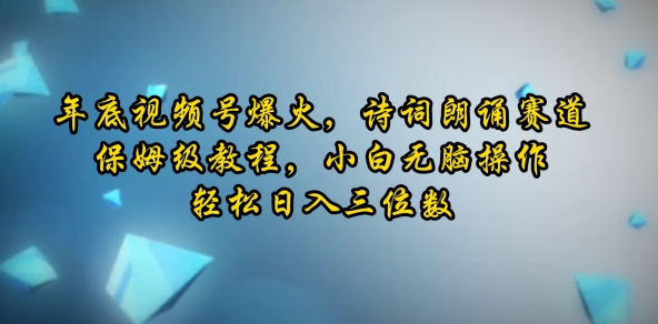 年底视频号爆火，诗词朗诵赛道，保姆级教程，小白无脑操作，轻松日入三位数