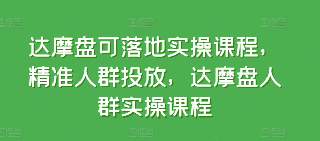 达摩盘可落地实操课程，精准人群投放，达摩盘人群实操课程