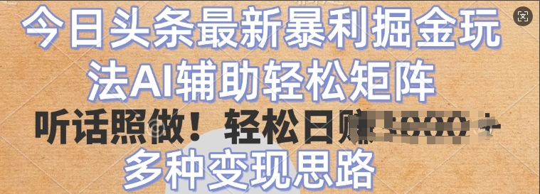 今日头条最新暴利掘金玩法，AI辅助轻松矩阵，听话照做，轻松日入多张，多种变现思路