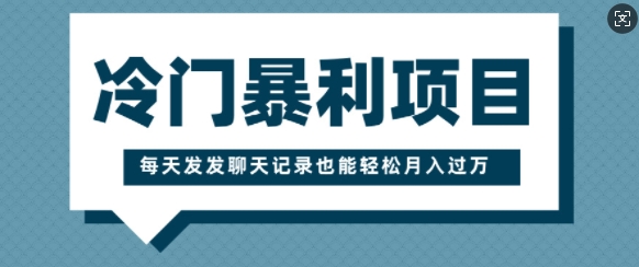 冷门暴利项目，一部手机即可操作，每天发发聊天记录也能轻松月入过W