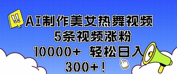 AI制作美女热舞视频 5条视频涨粉10000+ 轻松日入3张