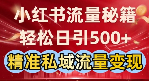 小红书流量秘籍：轻松日引500+精准私域流量变现