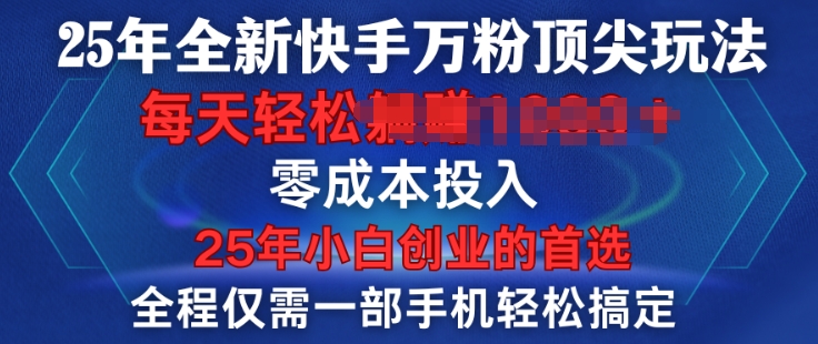 25年全新快手万粉顶尖玩法，全程一部手机轻松搞定，一分钟两条作品，零成本投入，只要做了就有结果