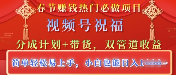 春节热门必做项目，视频号祝福，分成计划+带货，双管道收益，简单轻松易上手，小白也能日入多张