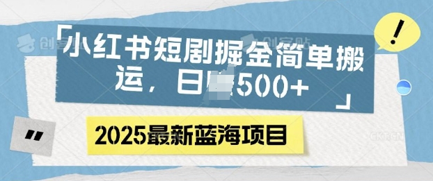 小红书短剧掘金，蓝海赛道项目，日入多张，简单搬运