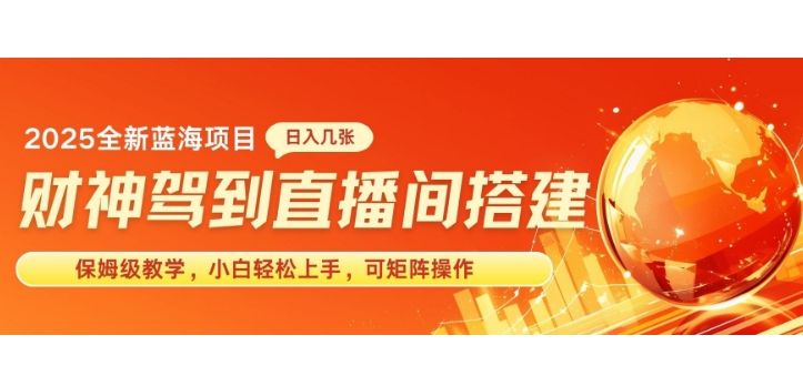 2025新赛道财神驾到直播间搭建，手把手保姆级教学，日入好几张，小白轻松上手，可矩阵操作放大收益