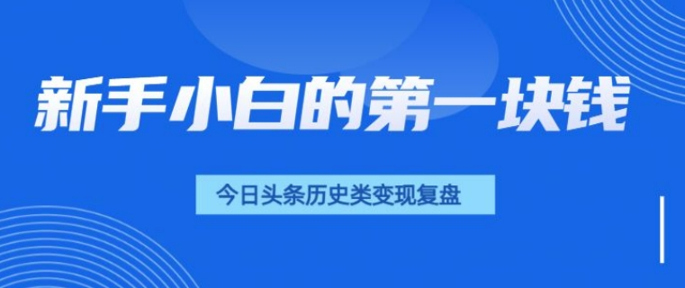 新手小白的第一块钱，今日头条历史类视频变现【复盘】