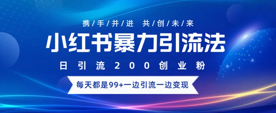 小红书暴力引流法，日引200精准创业粉，每天都是99+，边引流一边变现